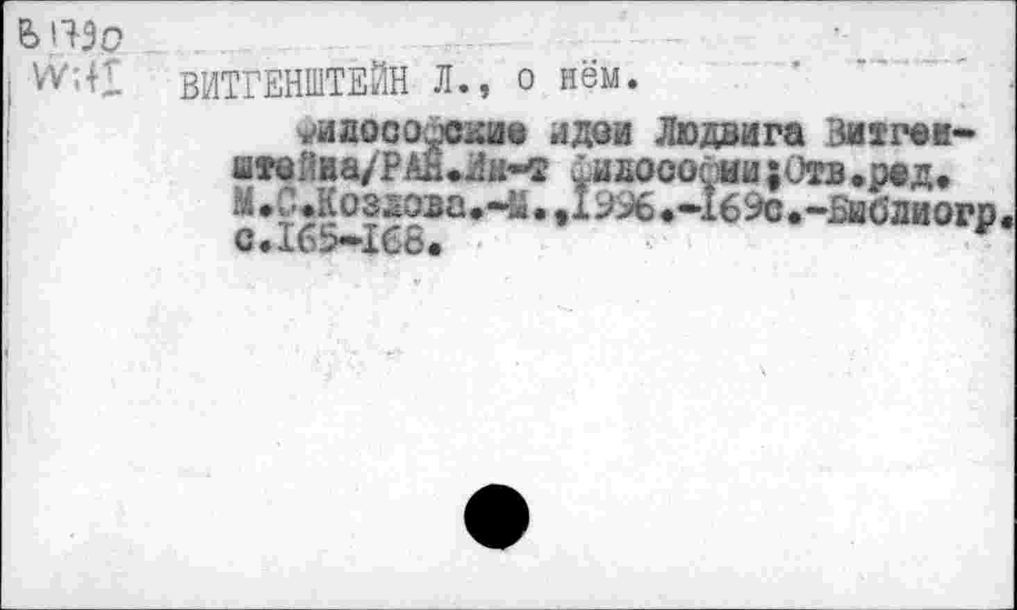 ﻿>l+3c
Mil ВИТГЕНШТЕЙН Л., о нём.
члаософокм идеи Людвига Зитген-штейиа/РАН.Лк-т 1идософии;0тв»р®д. М<0«Козаоза*Ч1» »15%«—1бЭс*~Биб диогр с.165-168.